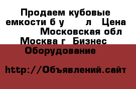 Продаем кубовые емкости б/у 1000 л › Цена ­ 6 500 - Московская обл., Москва г. Бизнес » Оборудование   